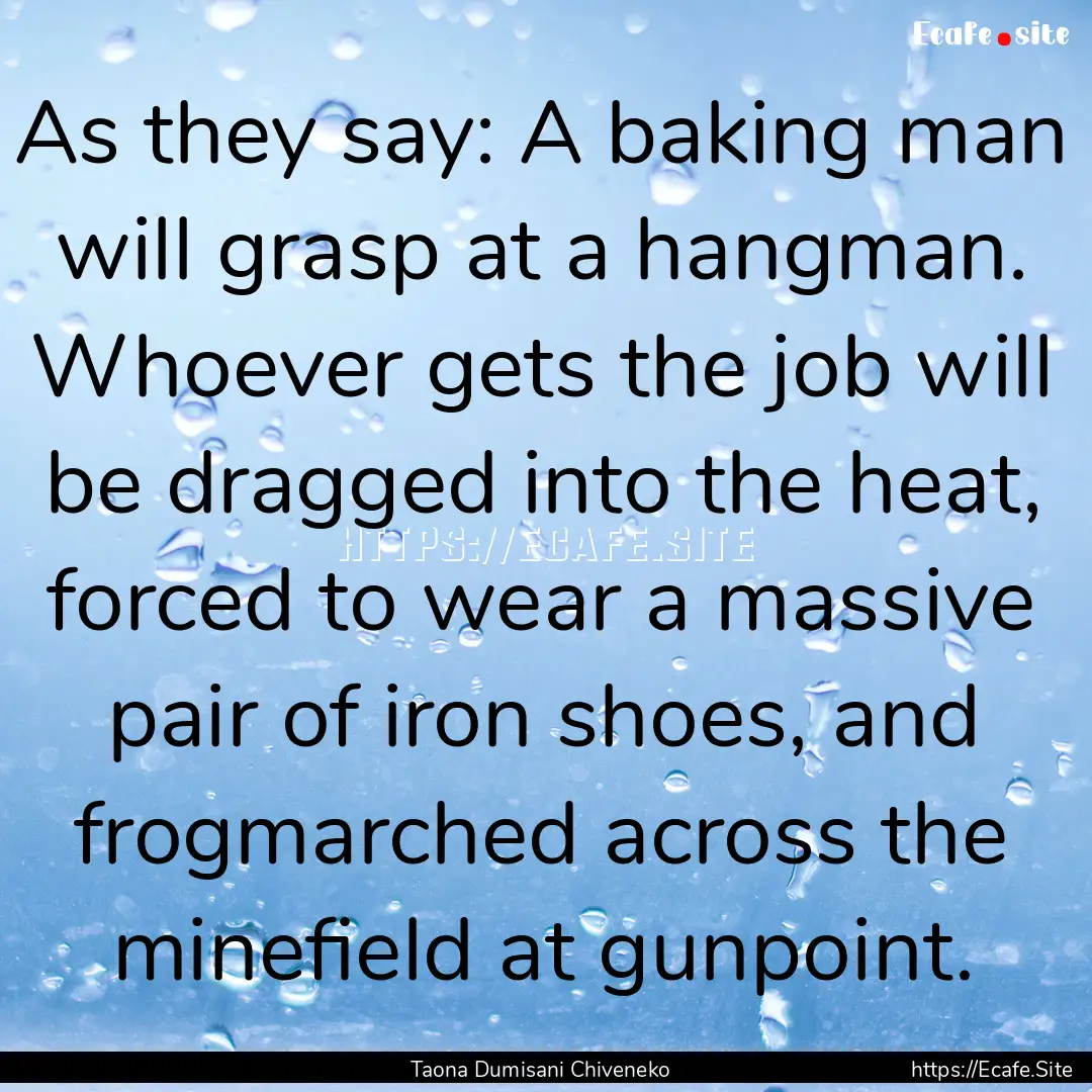 As they say: A baking man will grasp at a.... : Quote by Taona Dumisani Chiveneko