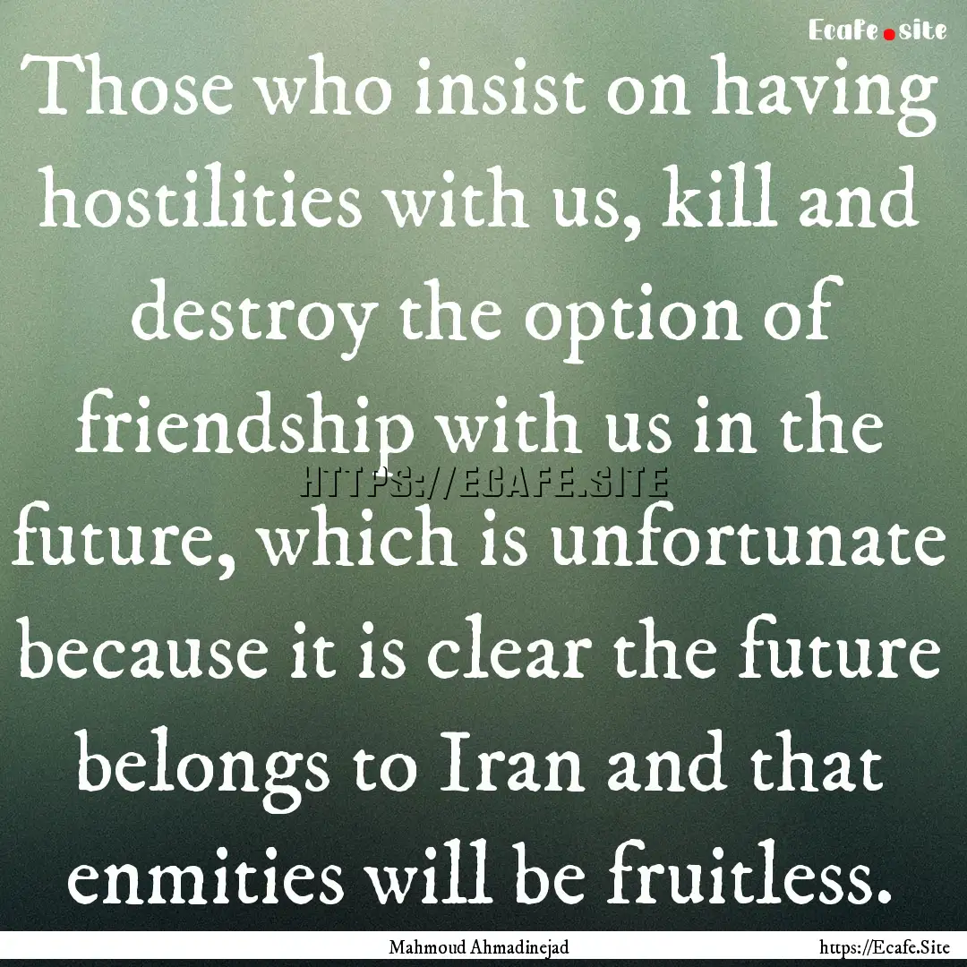 Those who insist on having hostilities with.... : Quote by Mahmoud Ahmadinejad