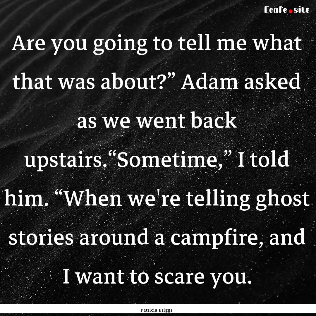 Are you going to tell me what that was about?”.... : Quote by Patricia Briggs