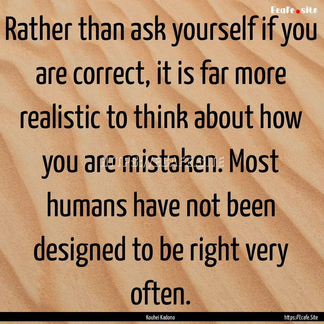 Rather than ask yourself if you are correct,.... : Quote by Kouhei Kadono