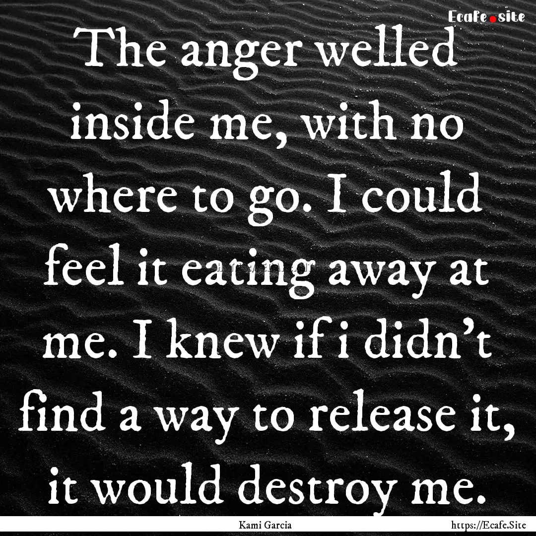 The anger welled inside me, with no where.... : Quote by Kami Garcia