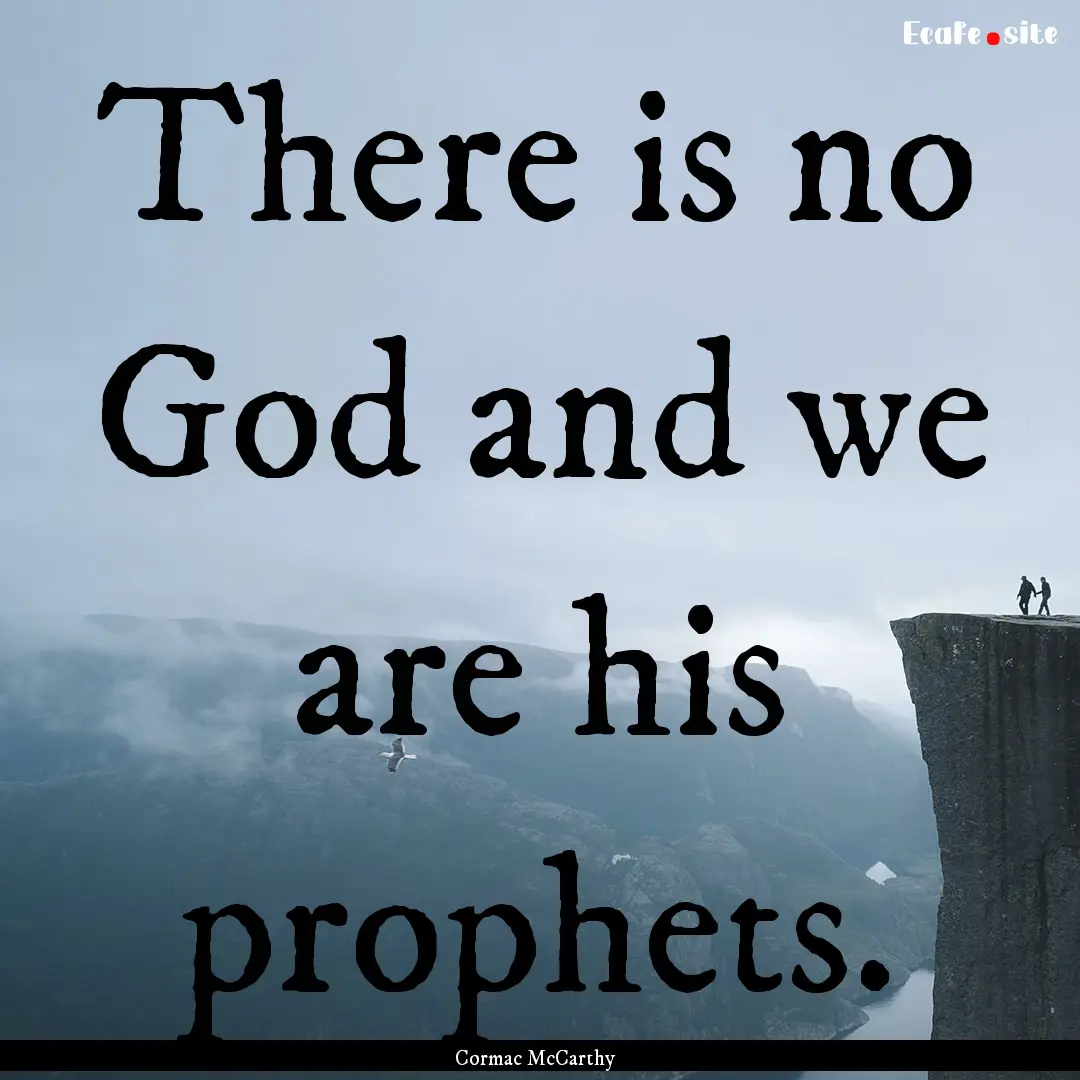 There is no God and we are his prophets. : Quote by Cormac McCarthy