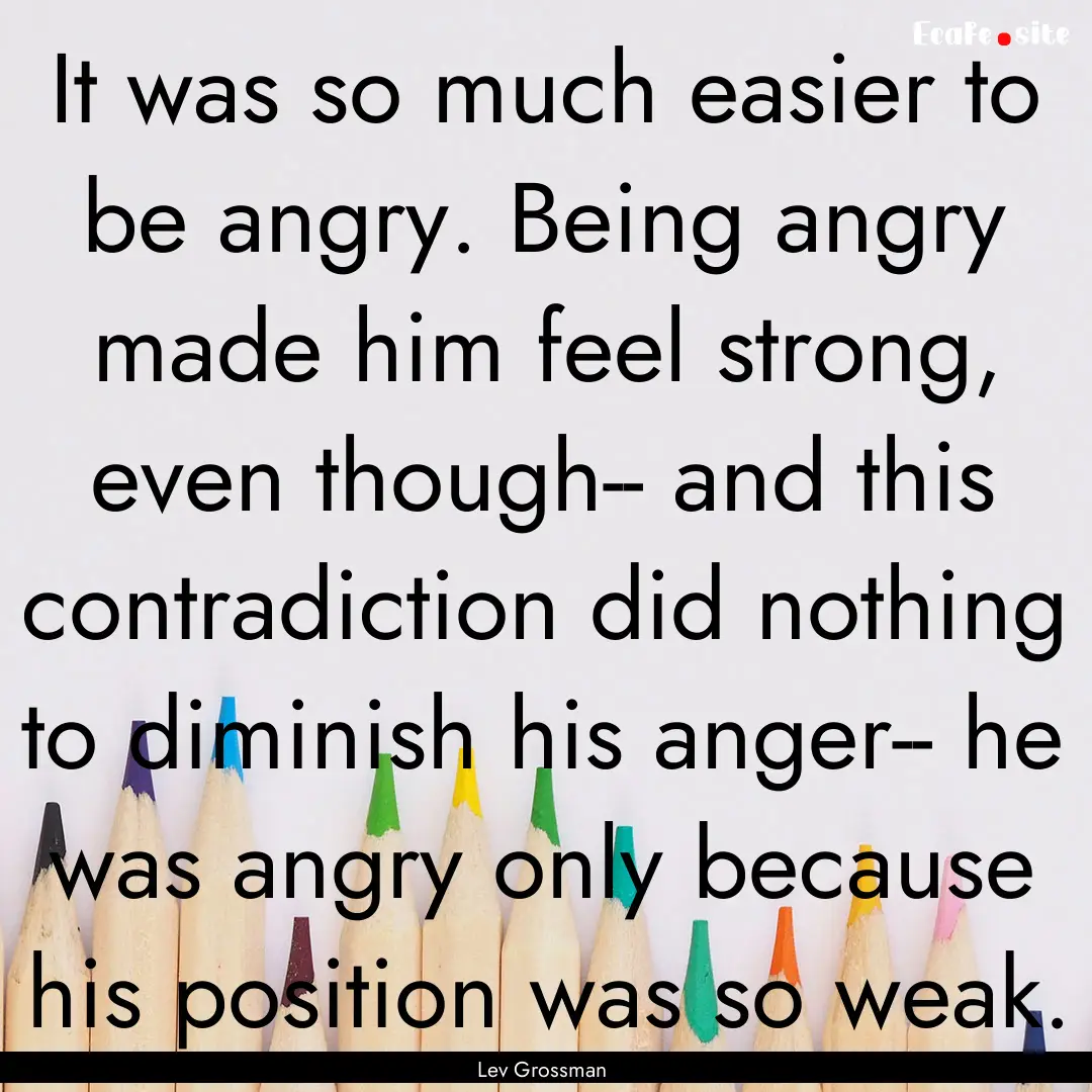 It was so much easier to be angry. Being.... : Quote by Lev Grossman