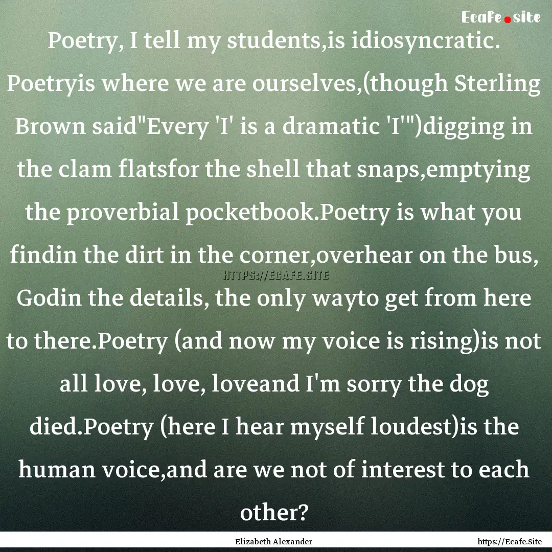 Poetry, I tell my students,is idiosyncratic..... : Quote by Elizabeth Alexander