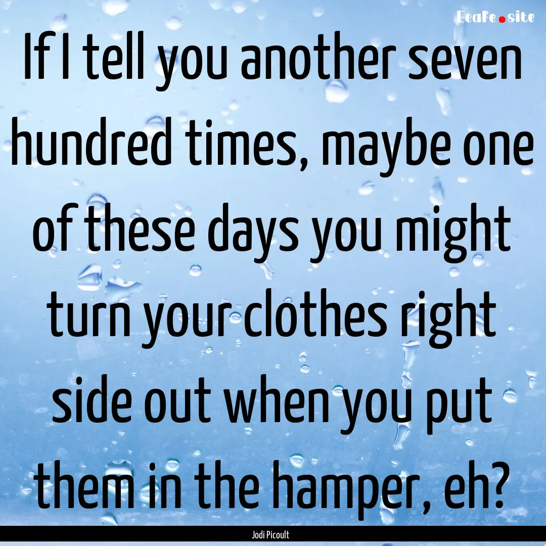 If I tell you another seven hundred times,.... : Quote by Jodi Picoult