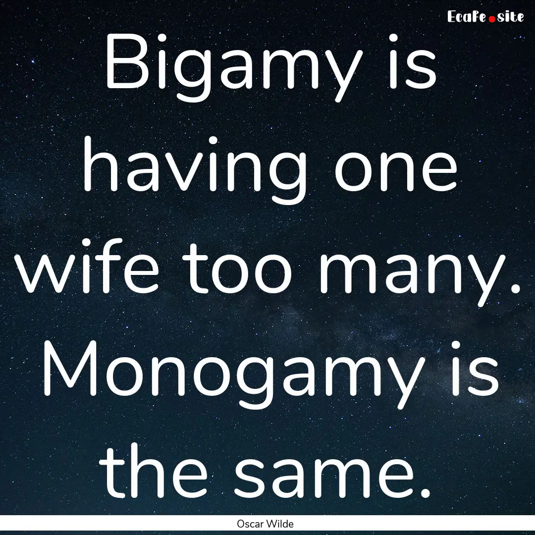 Bigamy is having one wife too many. Monogamy.... : Quote by Oscar Wilde