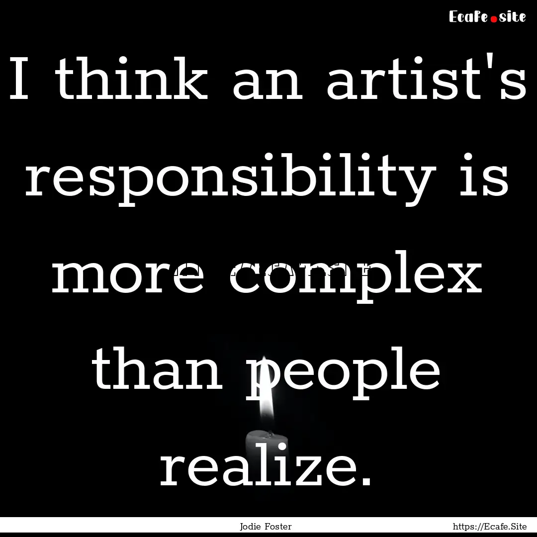 I think an artist's responsibility is more.... : Quote by Jodie Foster