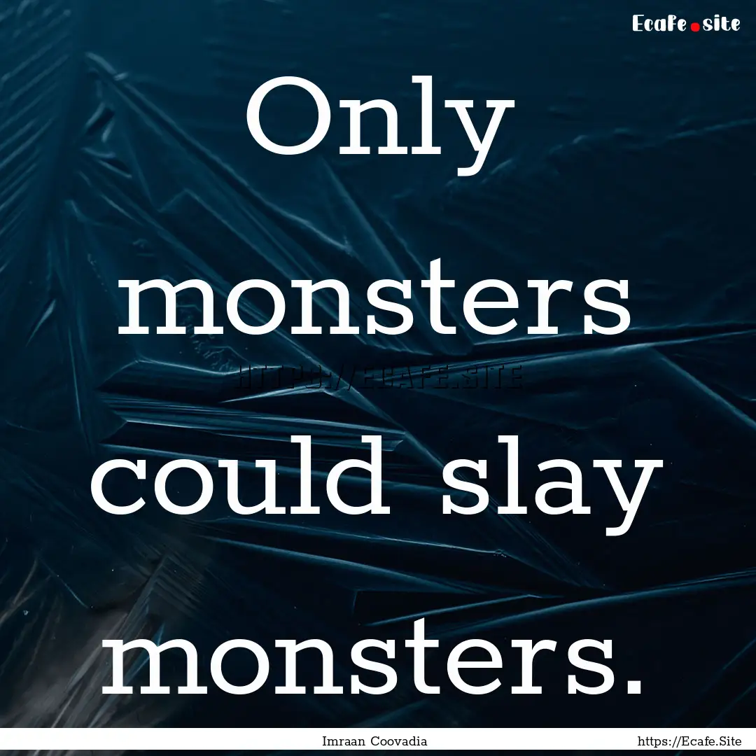 Only monsters could slay monsters. : Quote by Imraan Coovadia