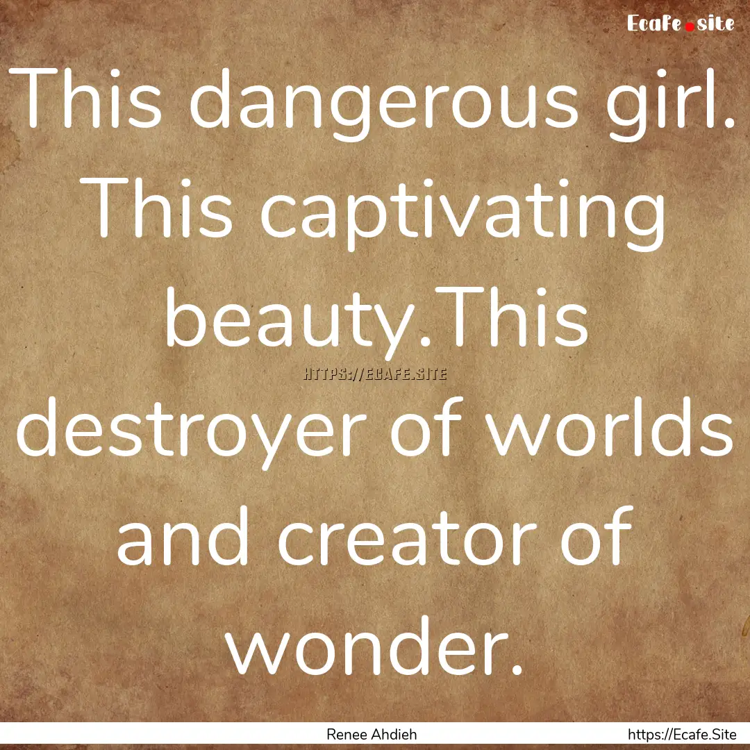 This dangerous girl. This captivating beauty.This.... : Quote by Renee Ahdieh