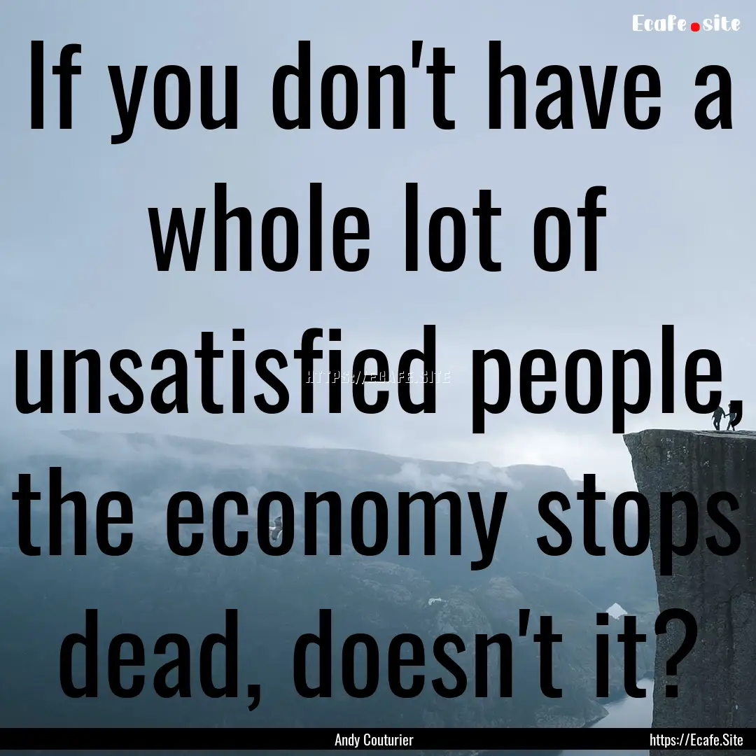 If you don't have a whole lot of unsatisfied.... : Quote by Andy Couturier