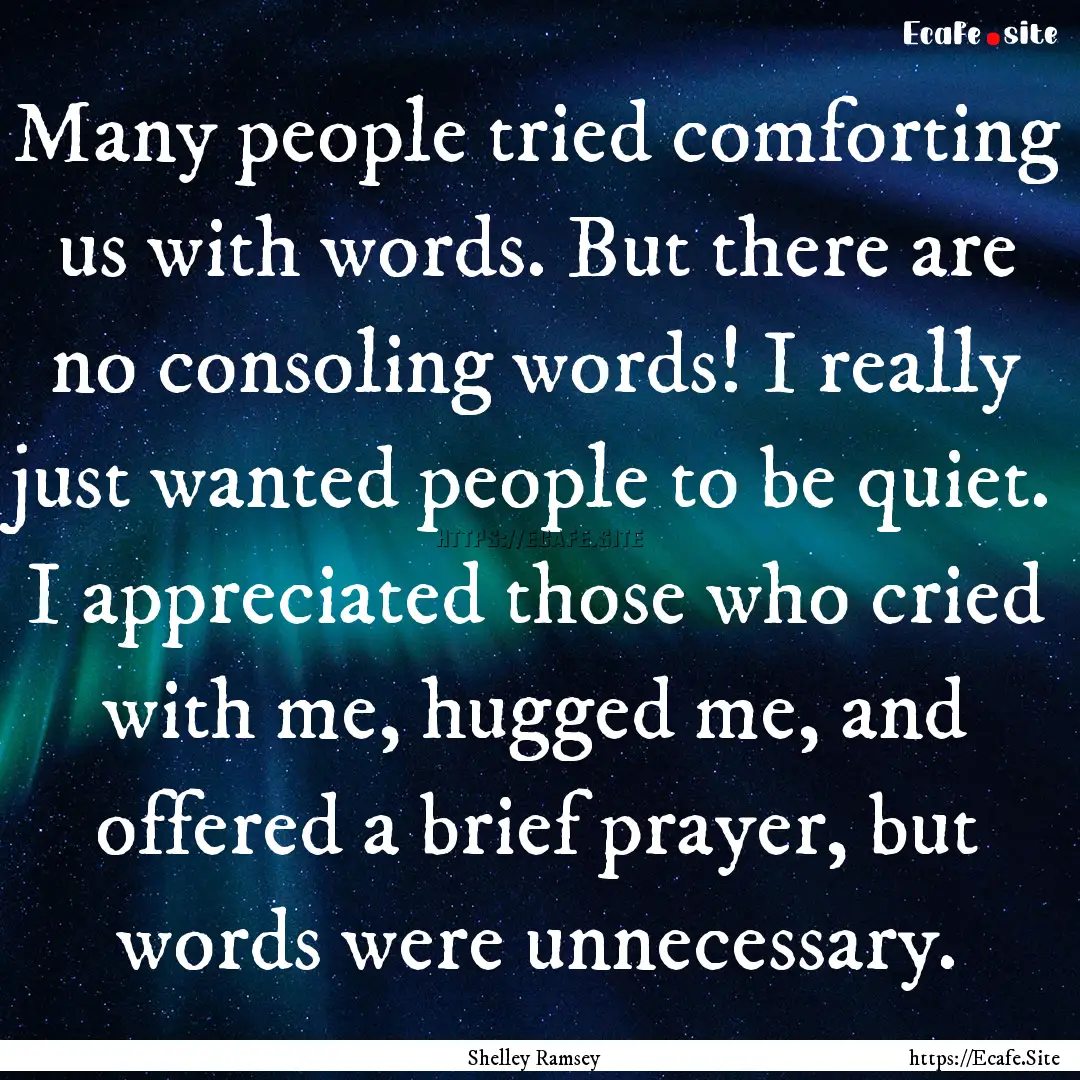 Many people tried comforting us with words..... : Quote by Shelley Ramsey