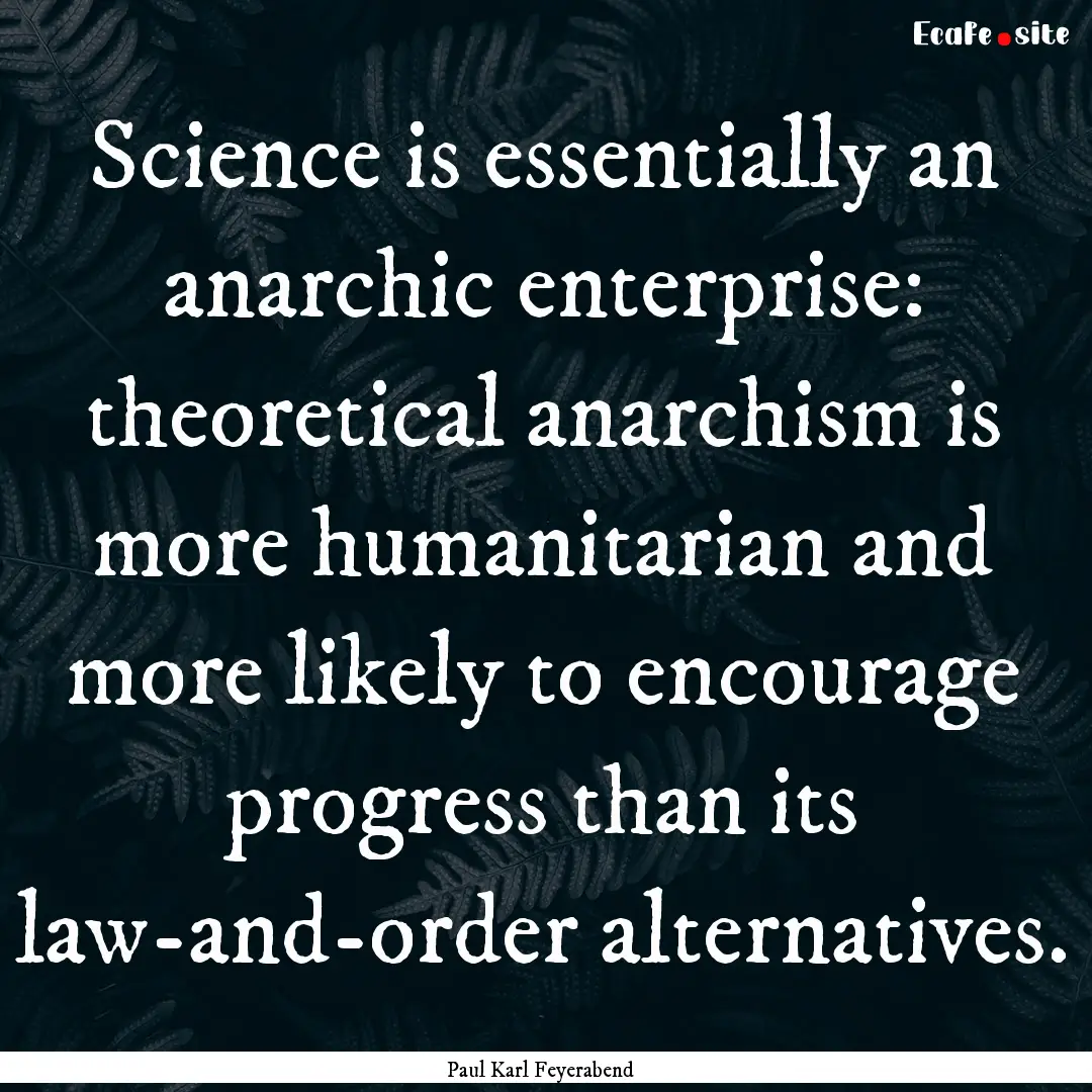 Science is essentially an anarchic enterprise:.... : Quote by Paul Karl Feyerabend