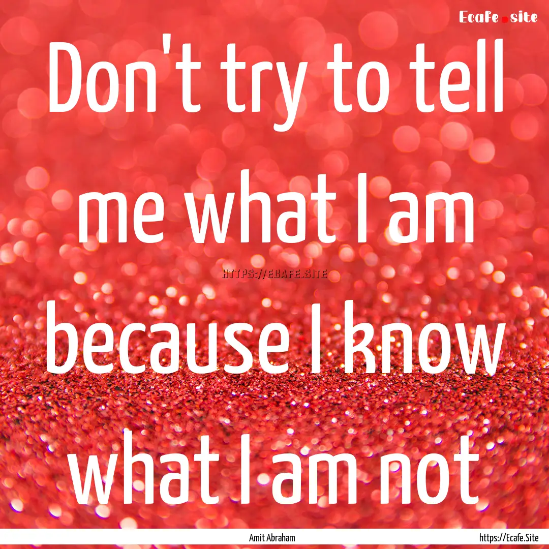 Don't try to tell me what I am because I.... : Quote by Amit Abraham