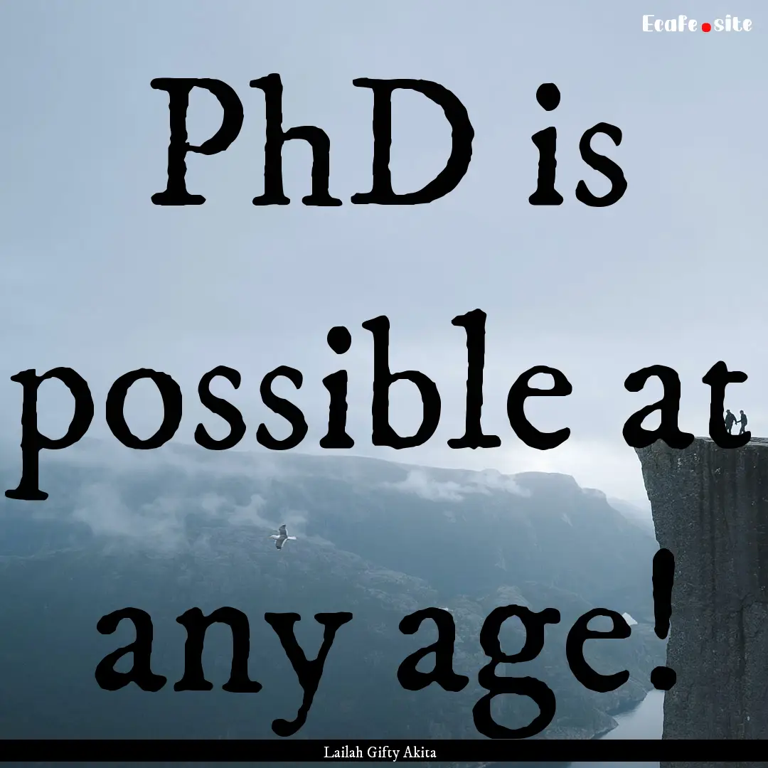 PhD is possible at any age! : Quote by Lailah Gifty Akita