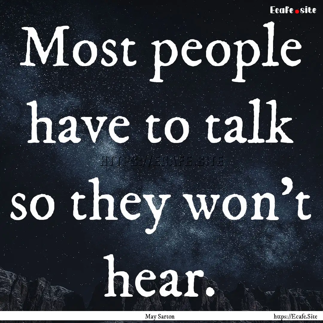 Most people have to talk so they won't hear..... : Quote by May Sarton