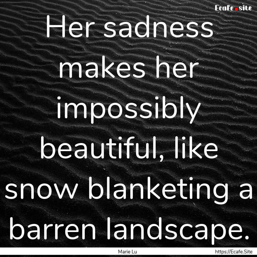 Her sadness makes her impossibly beautiful,.... : Quote by Marie Lu