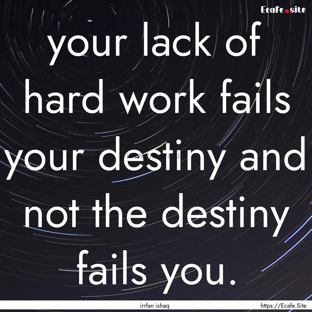 your lack of hard work fails your destiny.... : Quote by irrfan ishaq