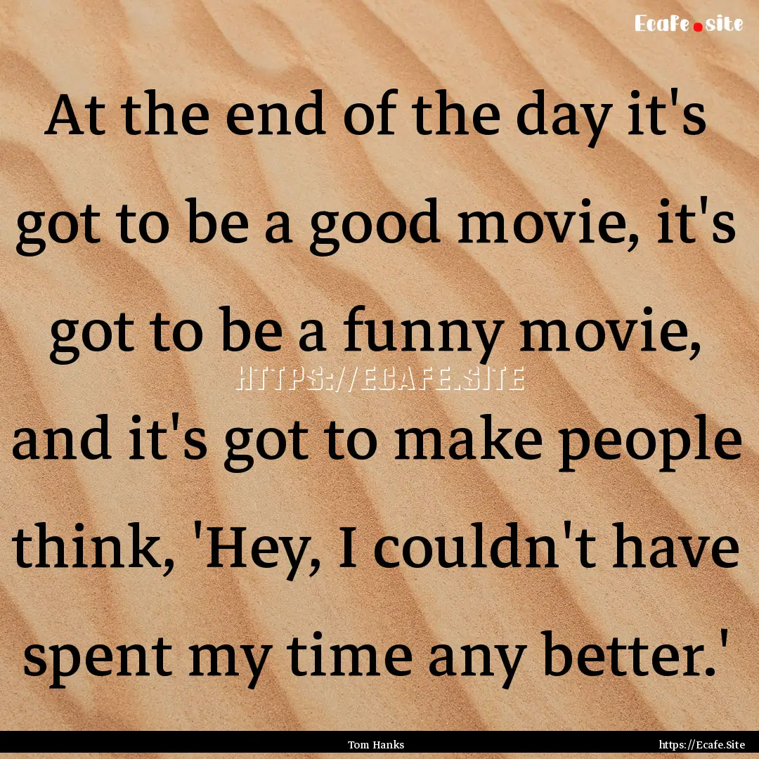 At the end of the day it's got to be a good.... : Quote by Tom Hanks