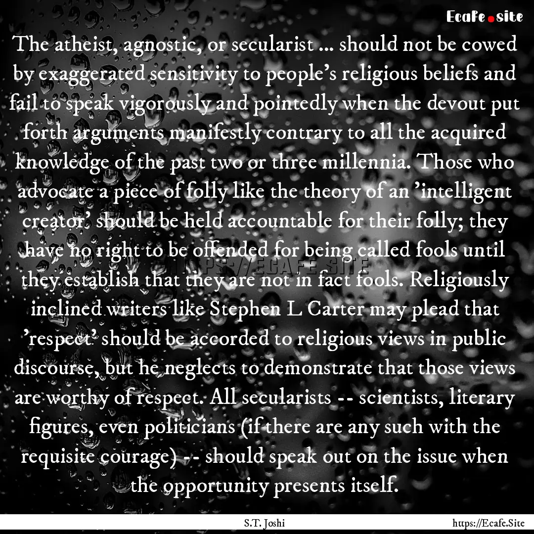 The atheist, agnostic, or secularist ....... : Quote by S.T. Joshi