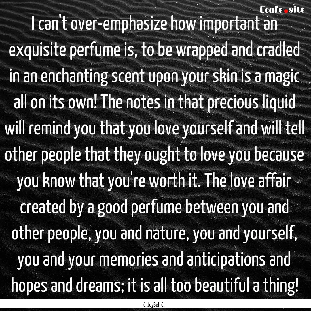 I can't over-emphasize how important an exquisite.... : Quote by C. JoyBell C.