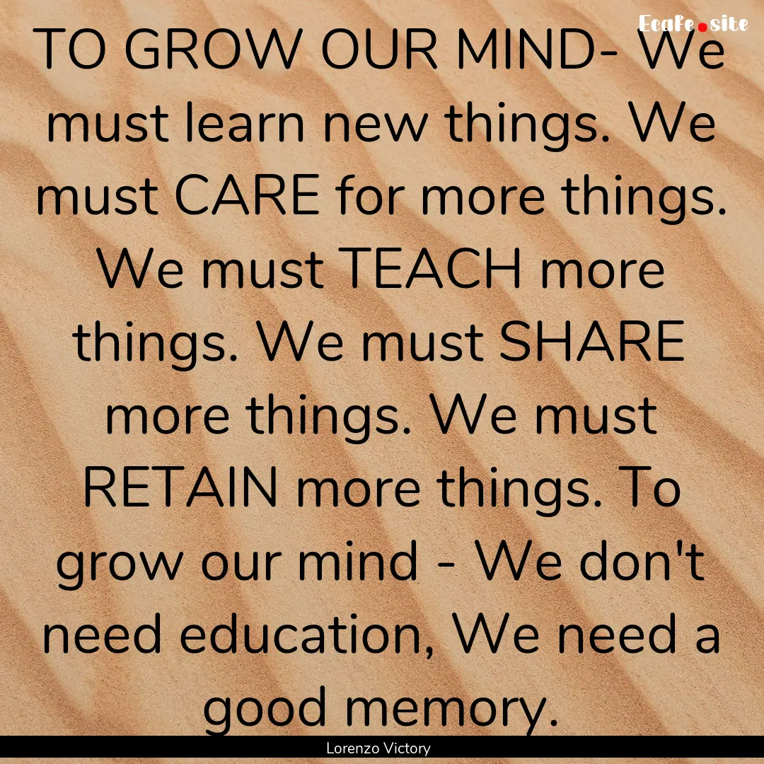 TO GROW OUR MIND- We must learn new things..... : Quote by Lorenzo Victory