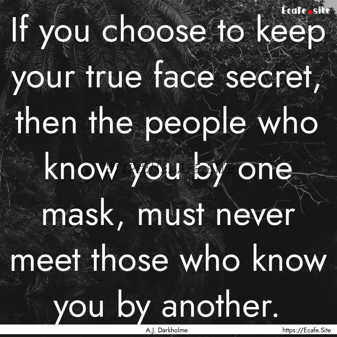 If you choose to keep your true face secret,.... : Quote by A.J. Darkholme