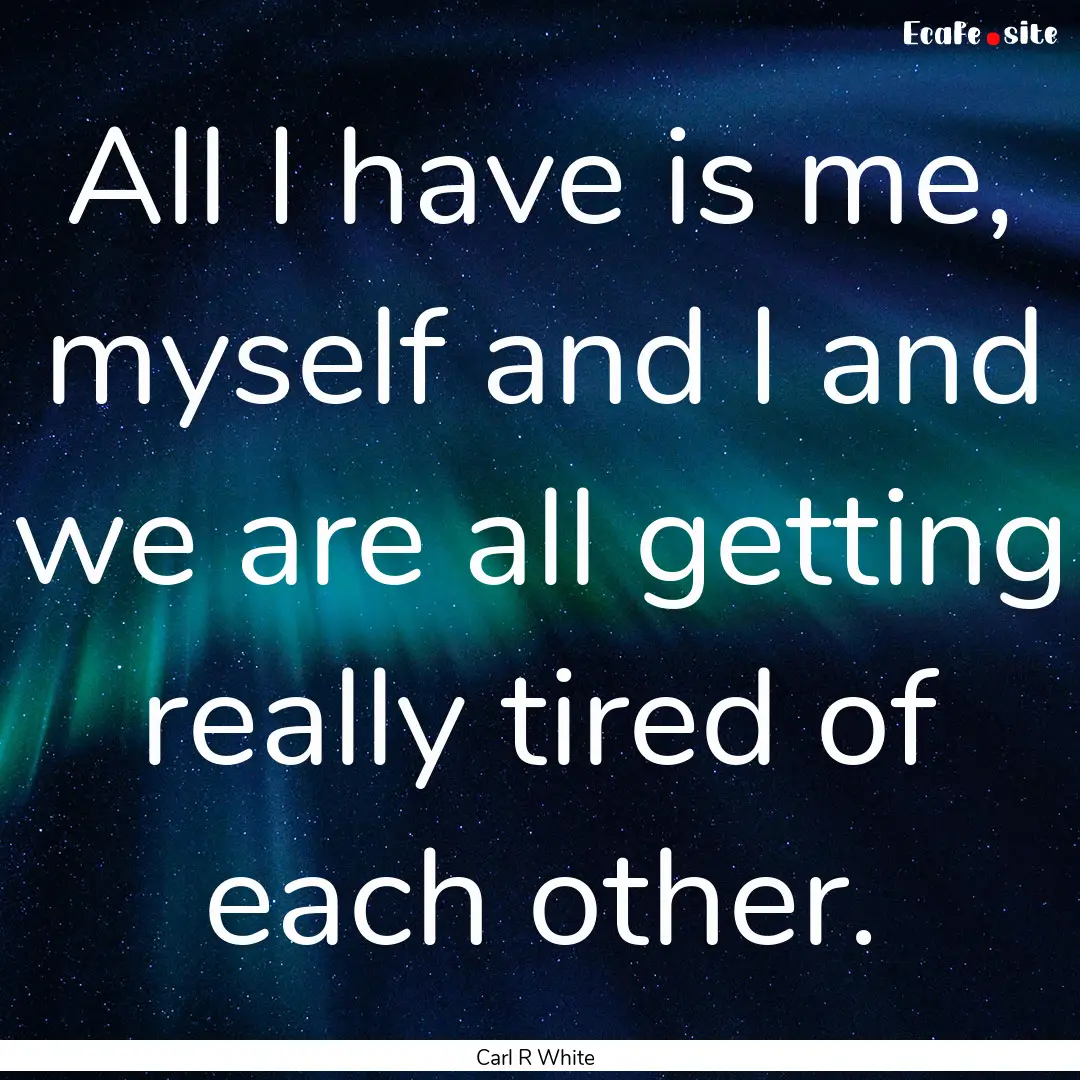 All I have is me, myself and I and we are.... : Quote by Carl R White