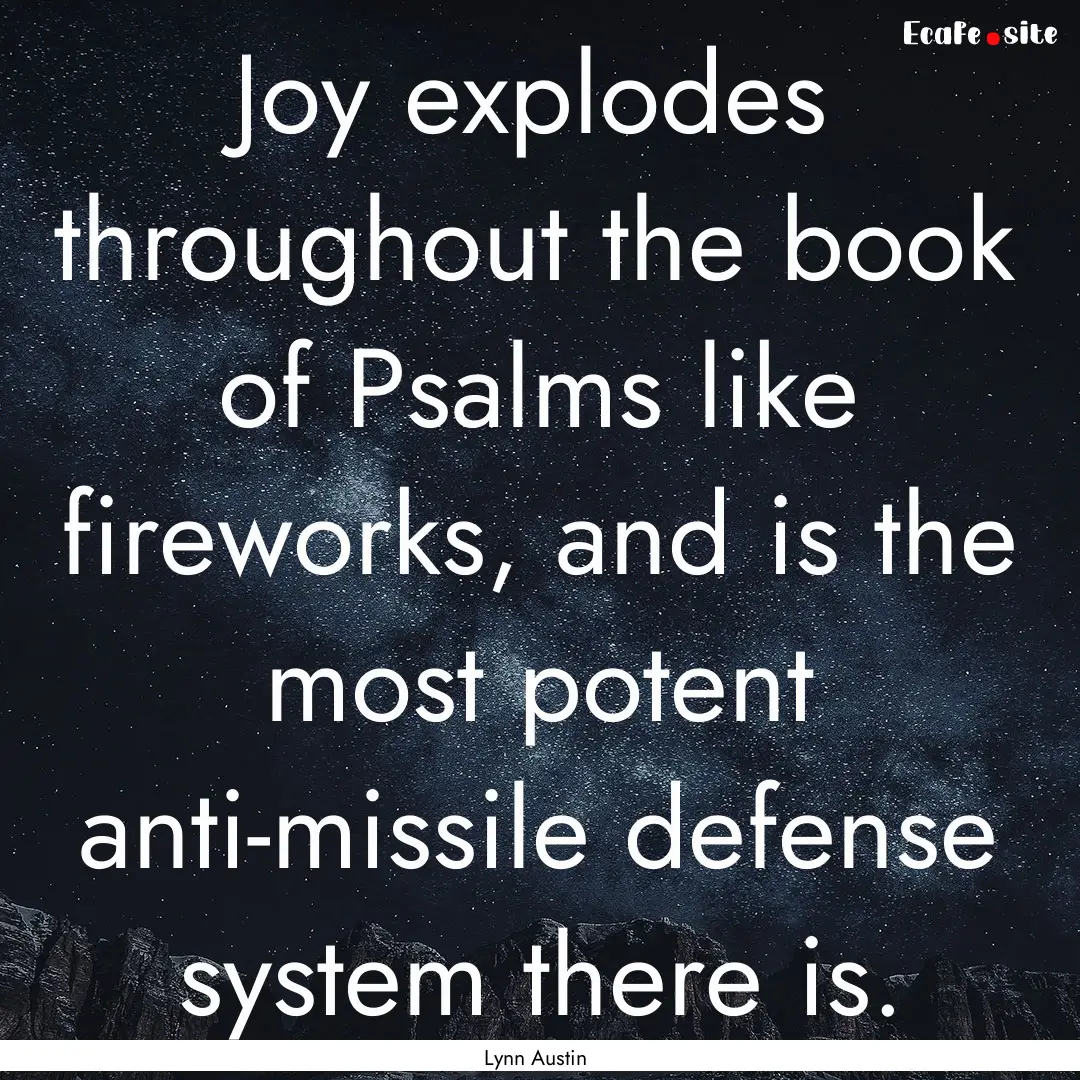 Joy explodes throughout the book of Psalms.... : Quote by Lynn Austin