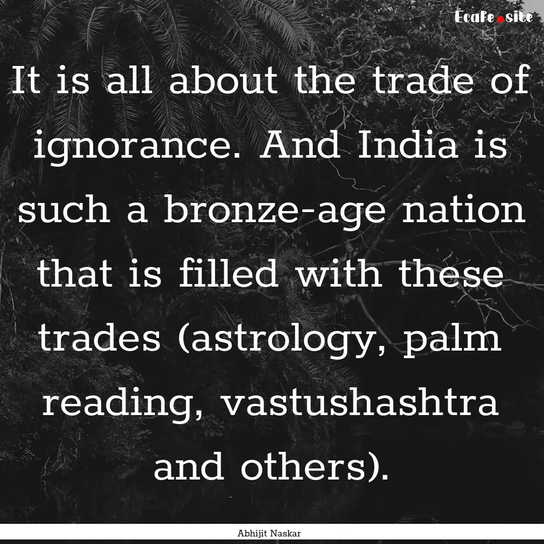 It is all about the trade of ignorance. And.... : Quote by Abhijit Naskar