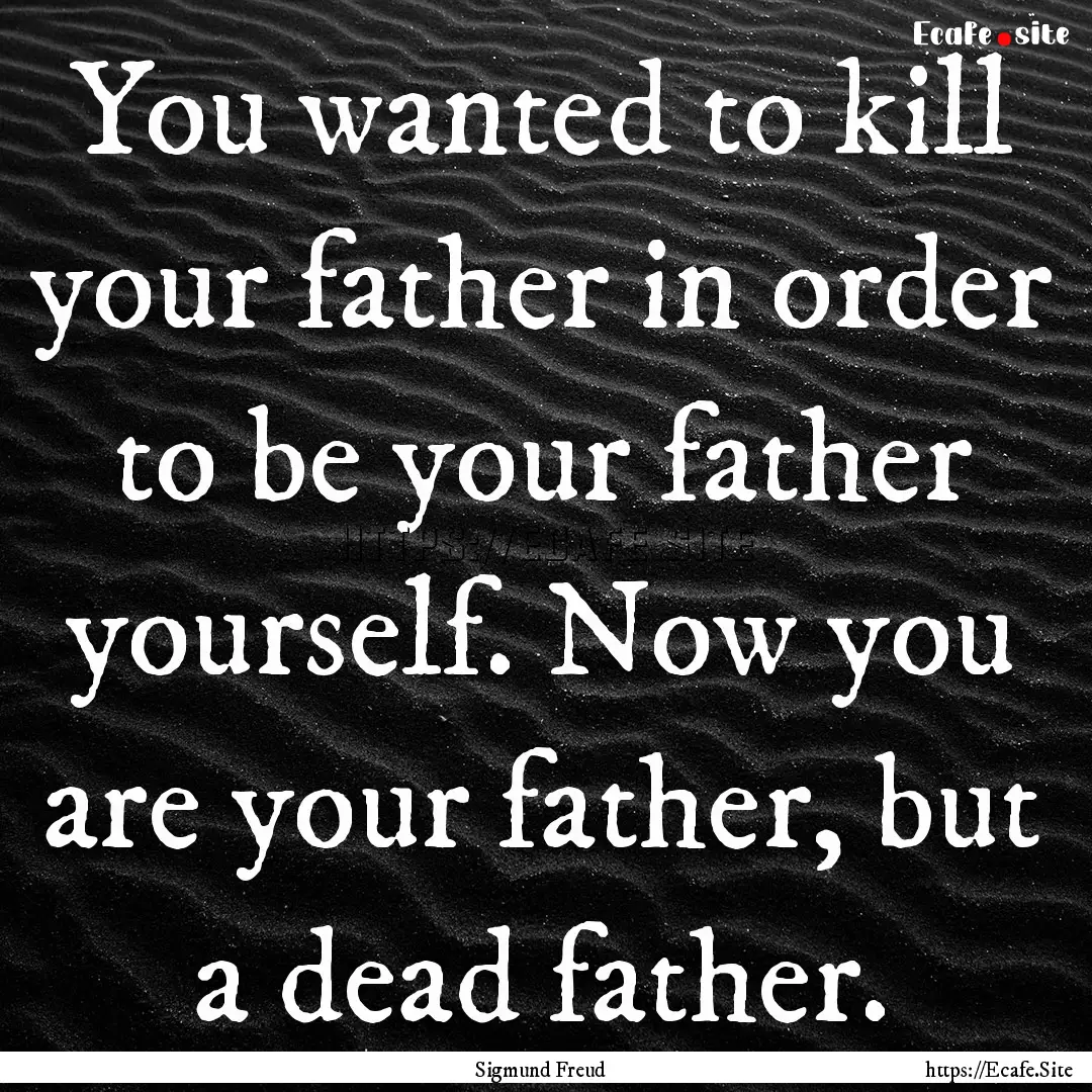 You wanted to kill your father in order to.... : Quote by Sigmund Freud