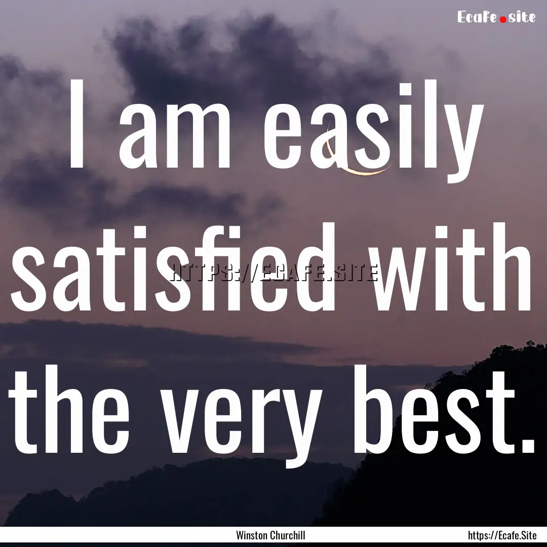 I am easily satisfied with the very best..... : Quote by Winston Churchill