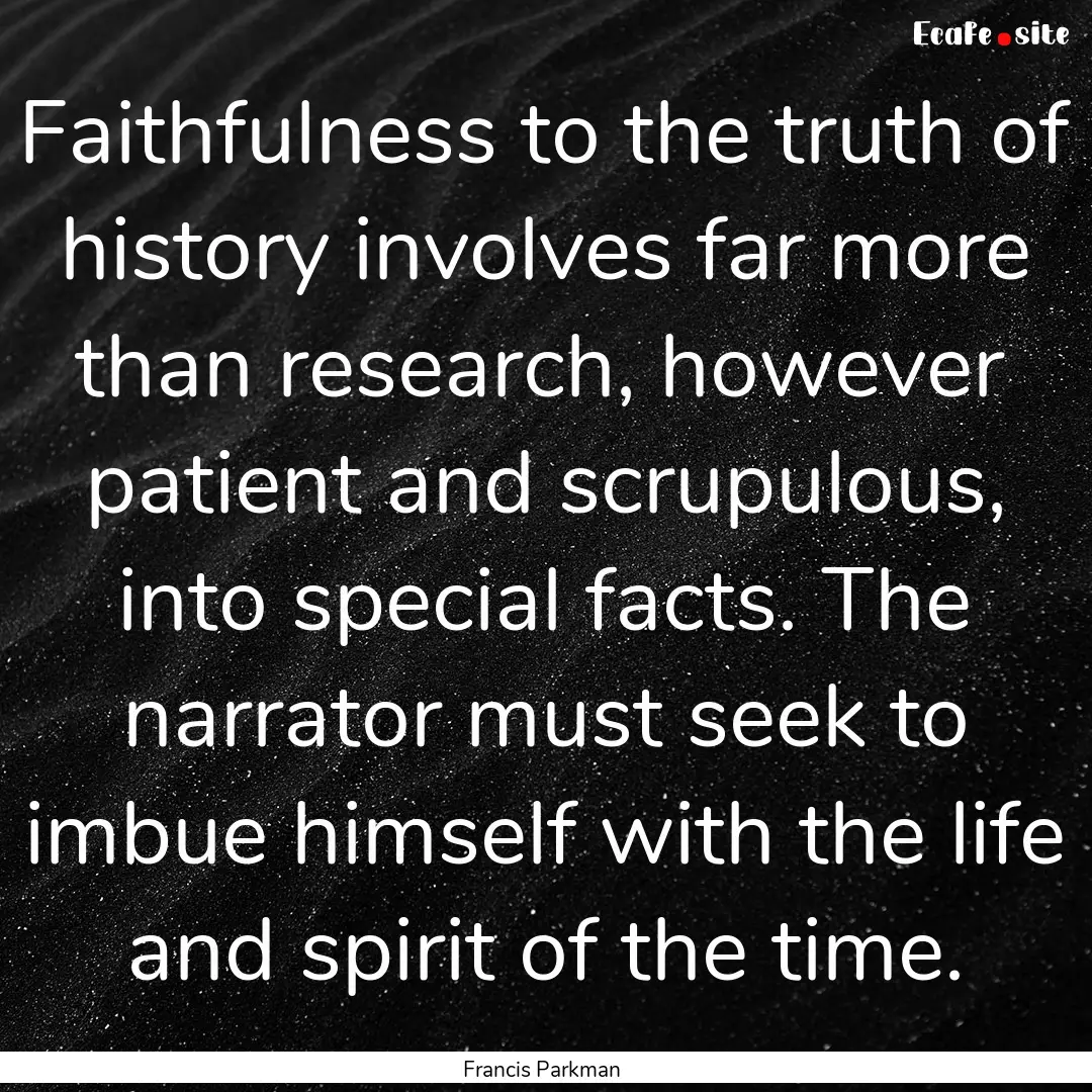 Faithfulness to the truth of history involves.... : Quote by Francis Parkman