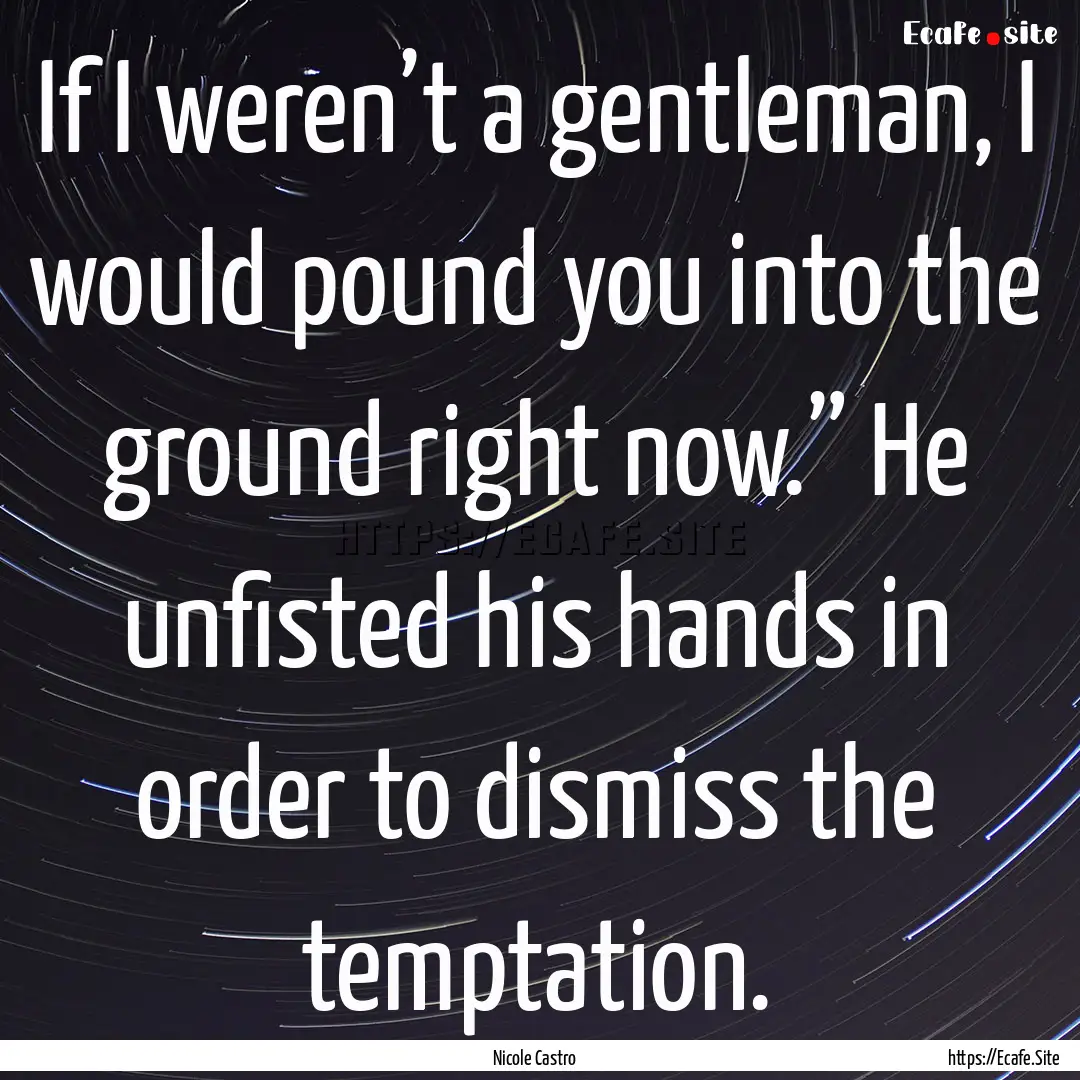 If I weren’t a gentleman, I would pound.... : Quote by Nicole Castro