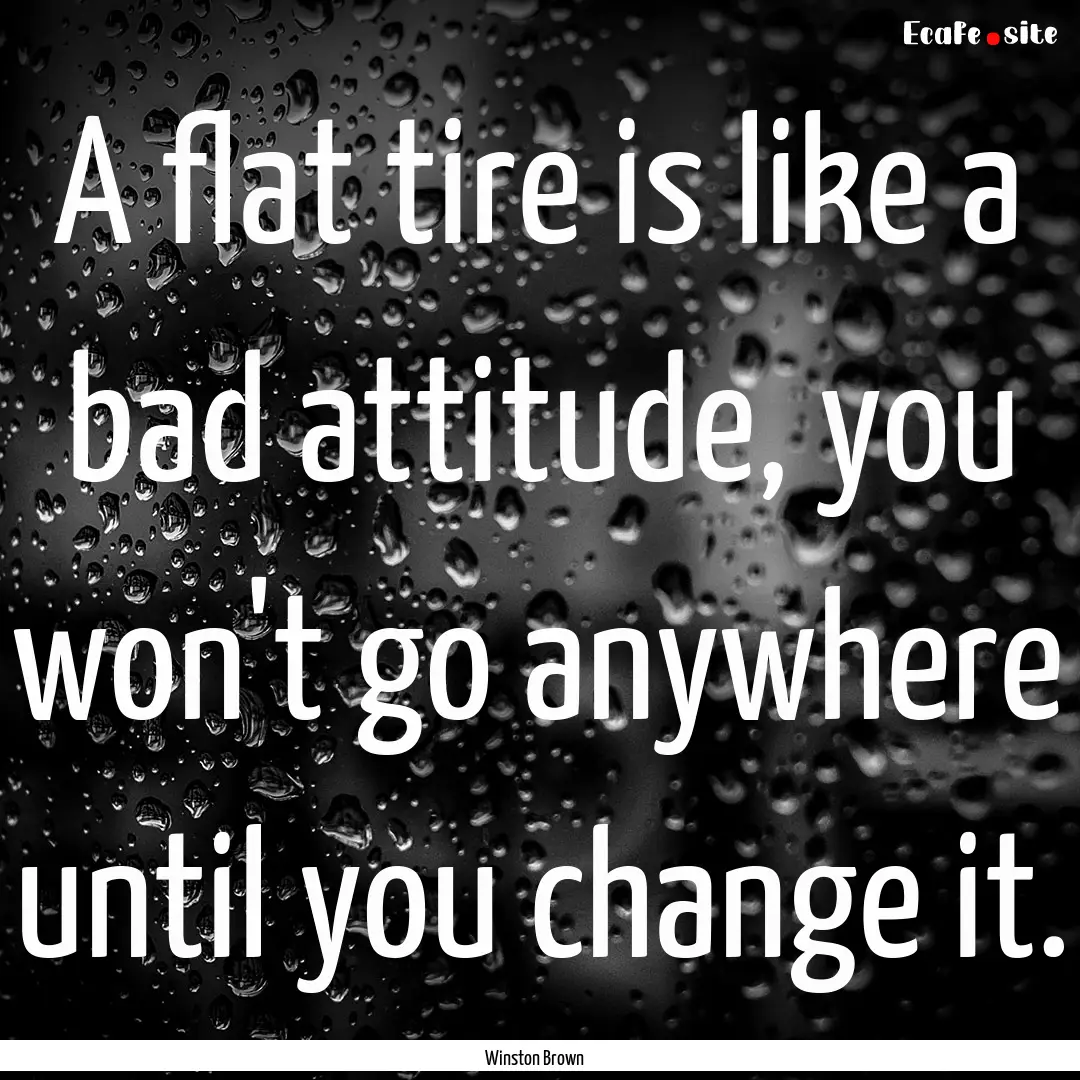 A flat tire is like a bad attitude, you won't.... : Quote by Winston Brown