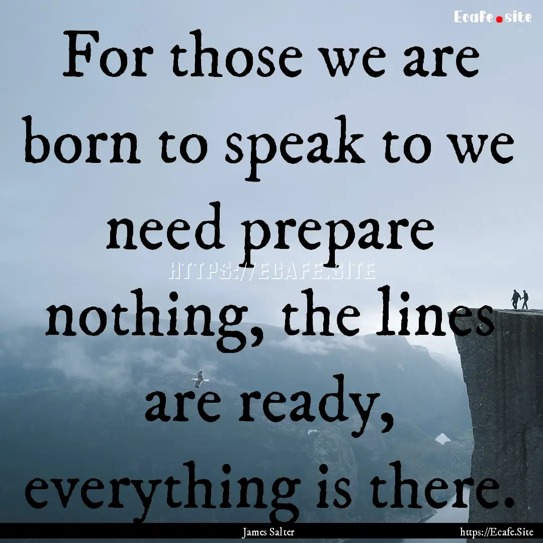 For those we are born to speak to we need.... : Quote by James Salter