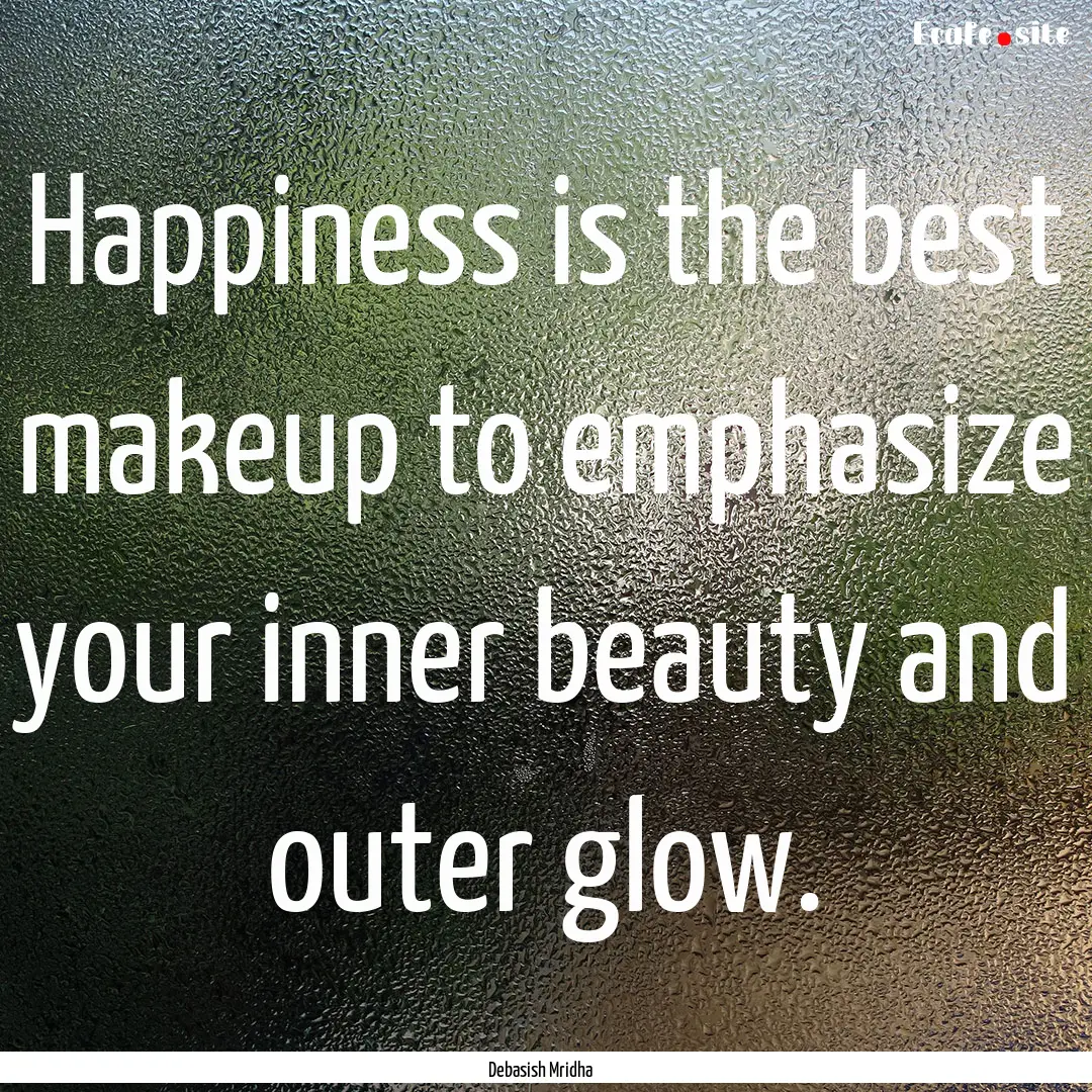 Happiness is the best makeup to emphasize.... : Quote by Debasish Mridha