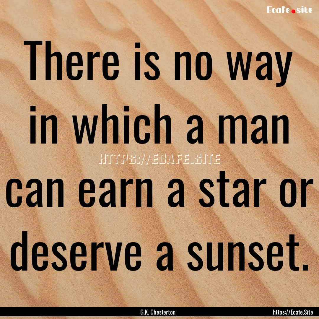 There is no way in which a man can earn a.... : Quote by G.K. Chesterton