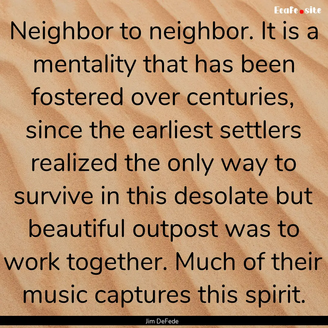 Neighbor to neighbor. It is a mentality that.... : Quote by Jim DeFede