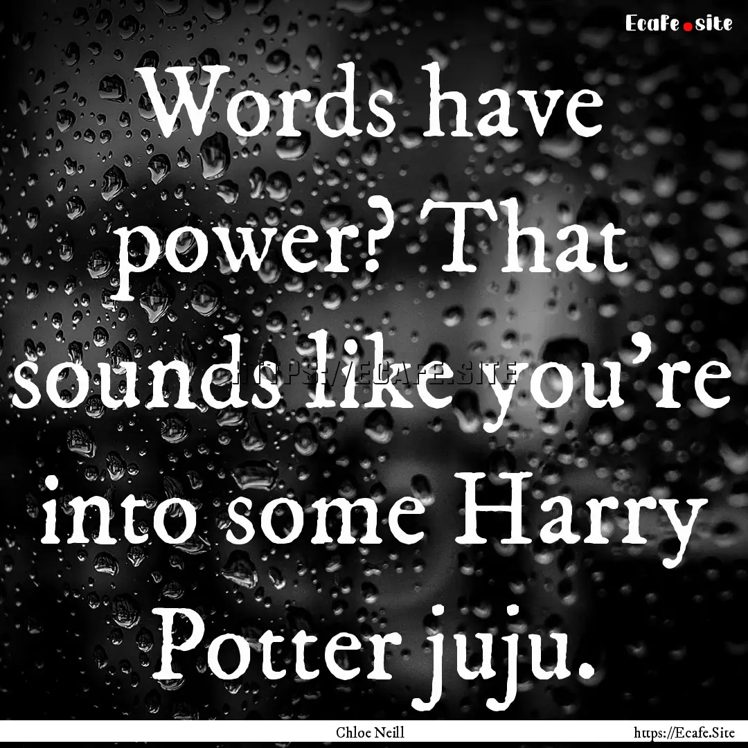 Words have power? That sounds like you're.... : Quote by Chloe Neill