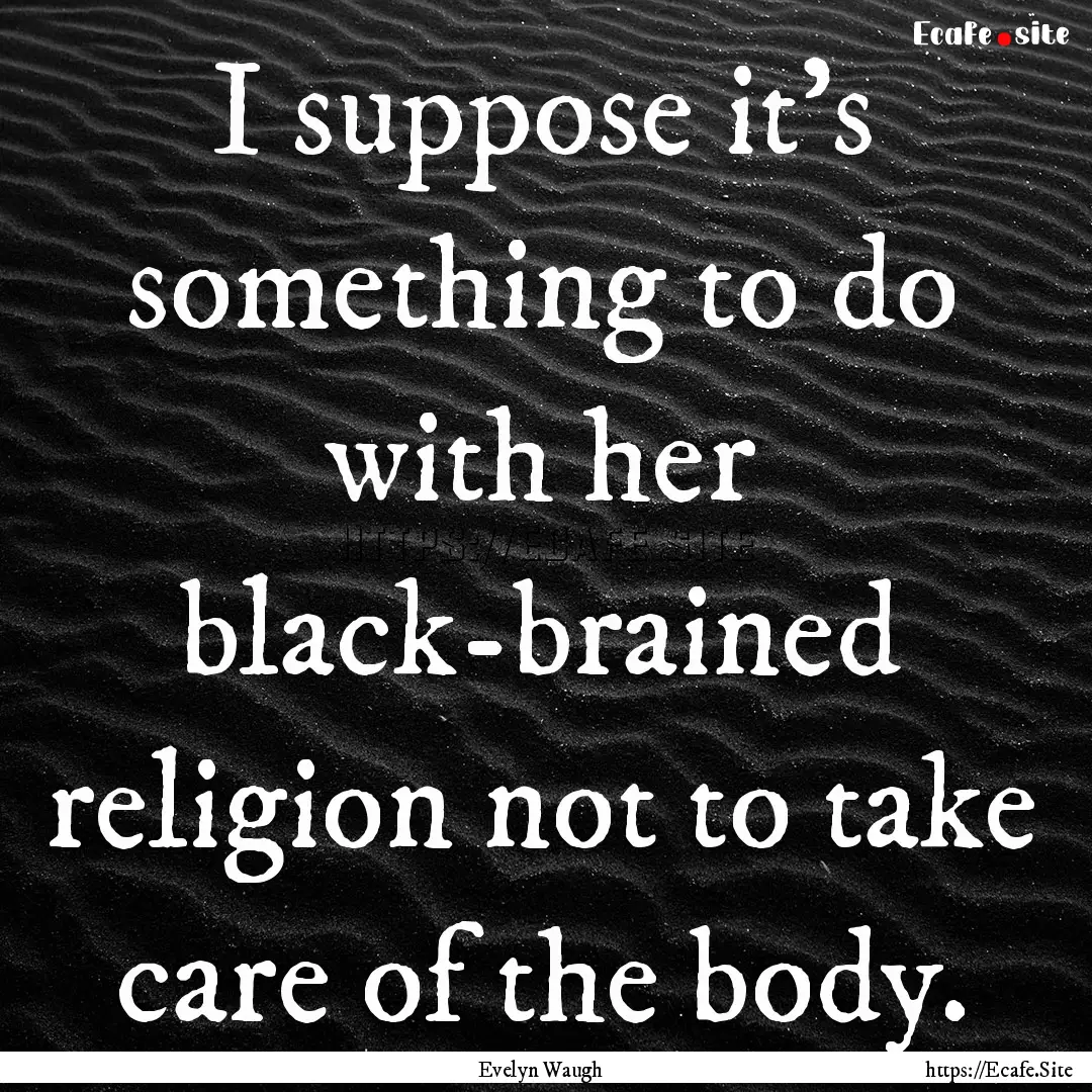 I suppose it's something to do with her black-brained.... : Quote by Evelyn Waugh