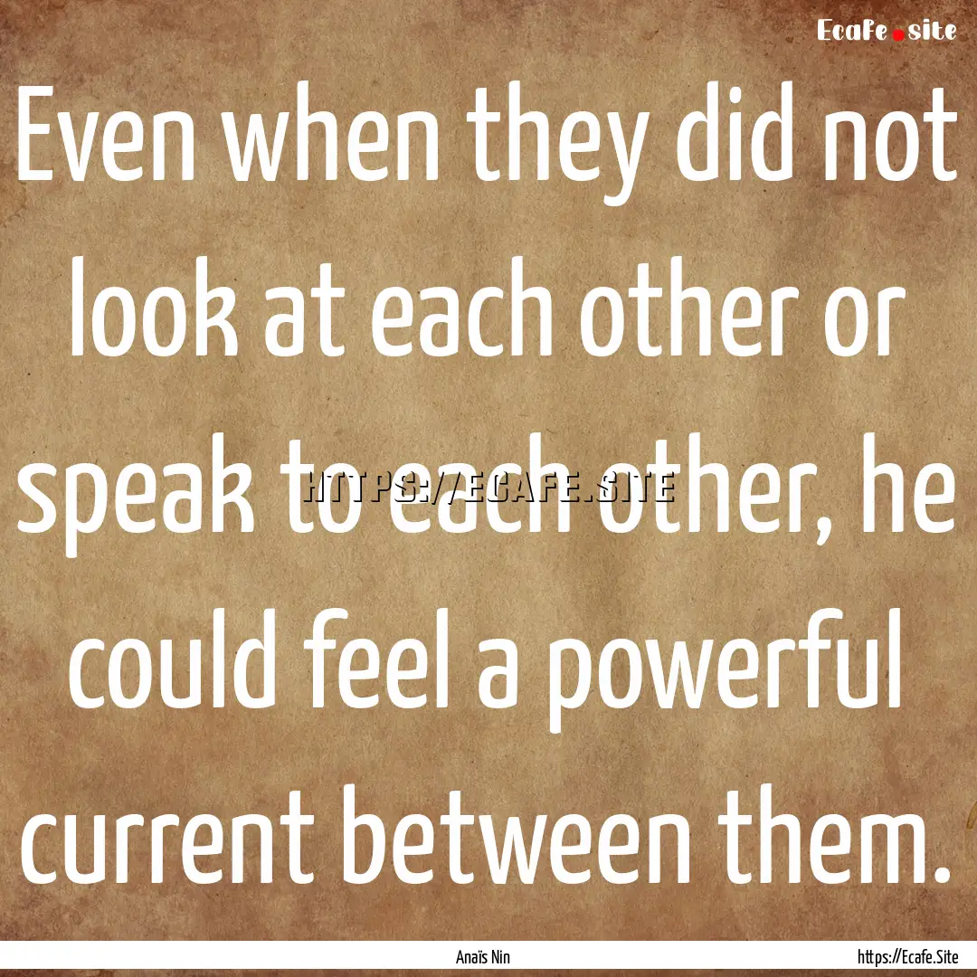 Even when they did not look at each other.... : Quote by Anaïs Nin