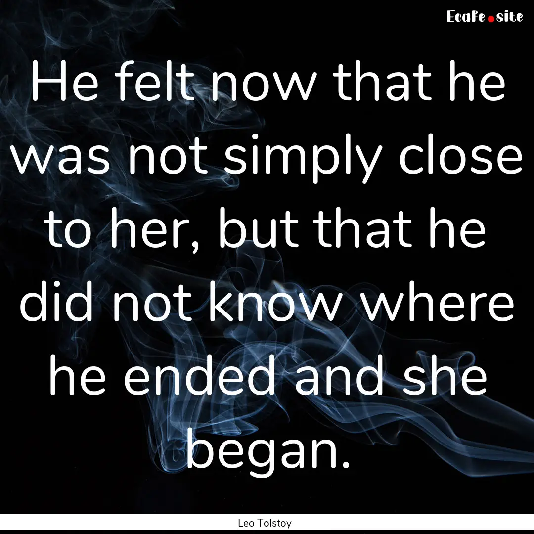 He felt now that he was not simply close.... : Quote by Leo Tolstoy