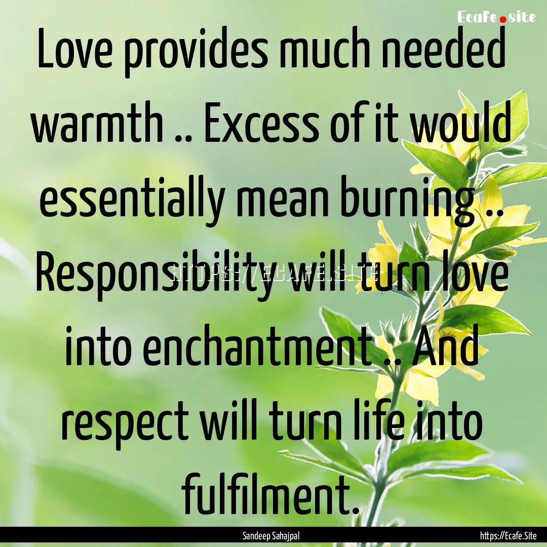 Love provides much needed warmth .. Excess.... : Quote by Sandeep Sahajpal