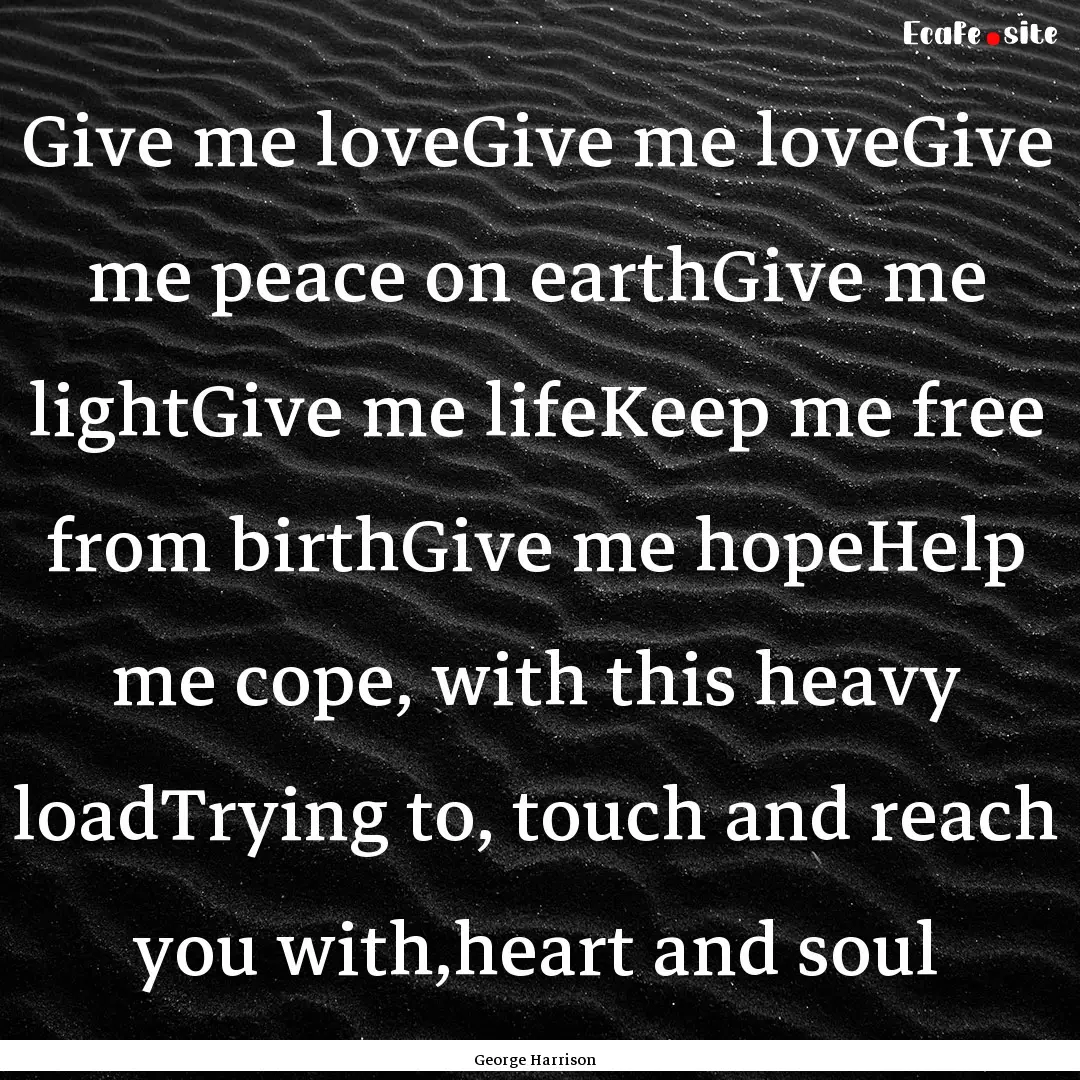 Give me loveGive me loveGive me peace on.... : Quote by George Harrison