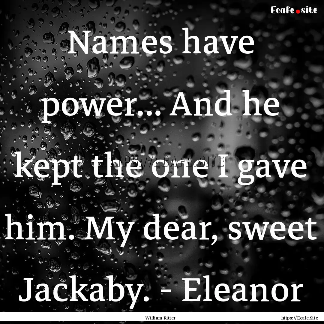 Names have power... And he kept the one I.... : Quote by William Ritter