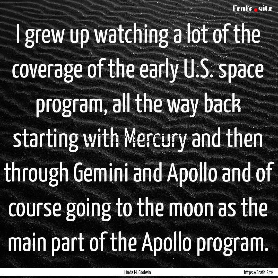 I grew up watching a lot of the coverage.... : Quote by Linda M. Godwin