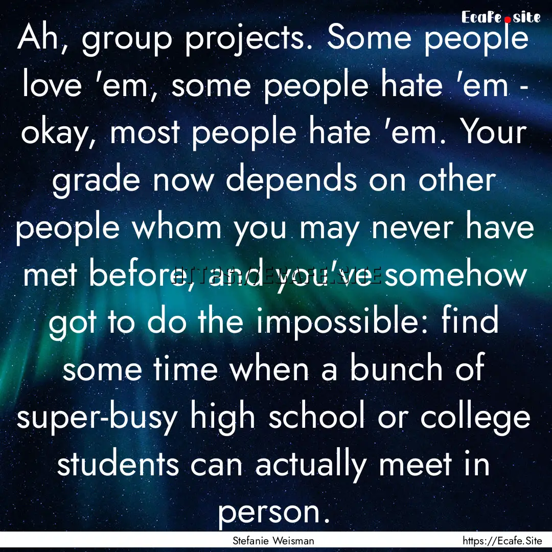 Ah, group projects. Some people love 'em,.... : Quote by Stefanie Weisman