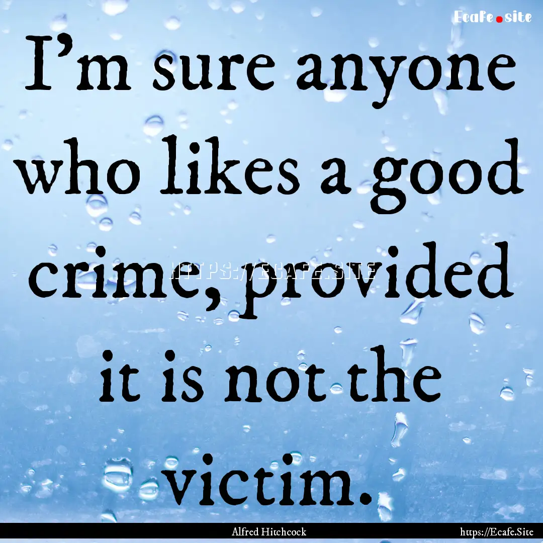 I'm sure anyone who likes a good crime, provided.... : Quote by Alfred Hitchcock