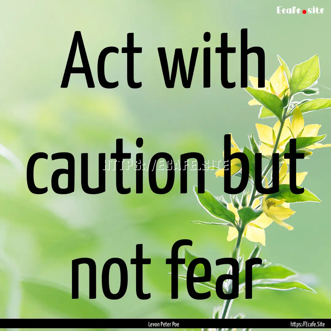 Act with caution but not fear : Quote by Levon Peter Poe