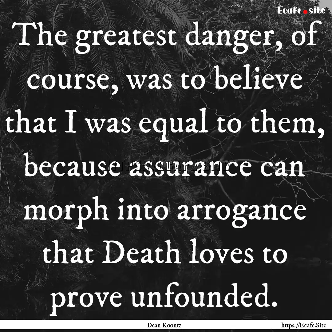 The greatest danger, of course, was to believe.... : Quote by Dean Koontz